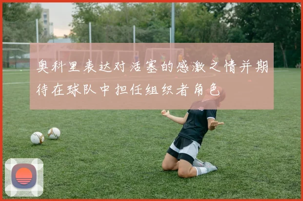 奥科里表达对活塞的感激之情并期待在球队中担任组织者角色