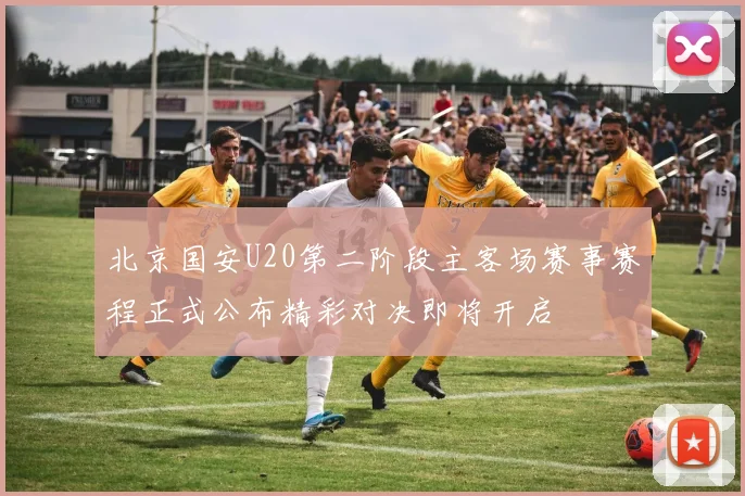 北京国安U20第二阶段主客场赛事赛程正式公布精彩对决即将开启