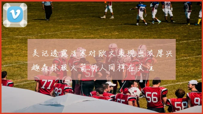美记透露活塞对欧文表现出浓厚兴趣森林狼火箭湖人同样在关注