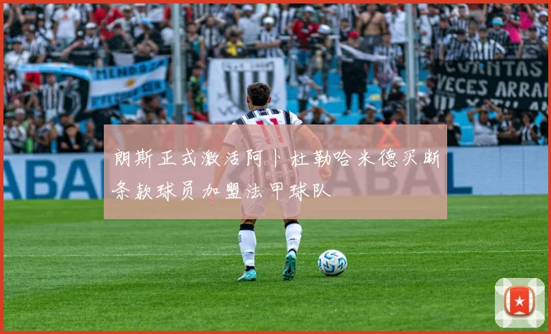 朗斯正式激活阿卜杜勒哈米德买断条款球员加盟法甲球队