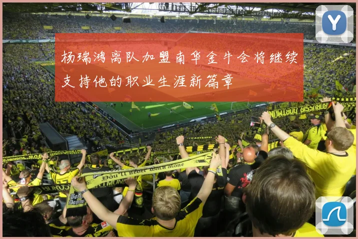 杨瑞鸿离队加盟南华金牛会将继续支持他的职业生涯新篇章